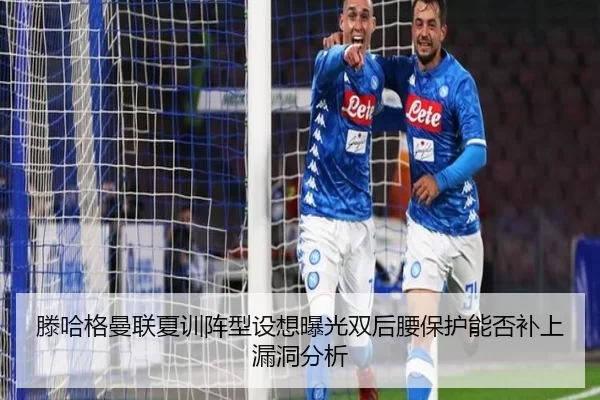 滕哈格曼联夏训阵型设想曝光双后腰保护能否补上漏洞分析